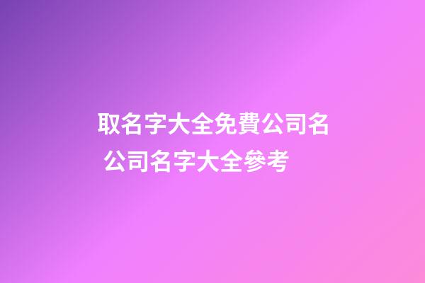 取名字大全免費公司名 公司名字大全參考